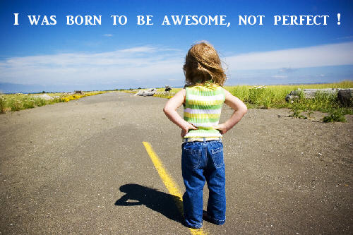 I was born to be awesome, not perfect.