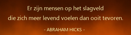 Abraham-Hicks,er zijn mensen op het slagveld die zich meer levend voelen dan ooit tevoren.
